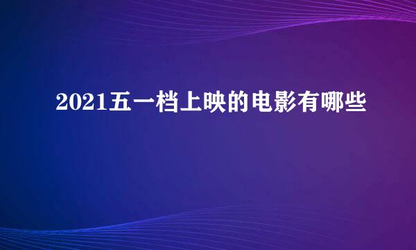 2021五一档上映的电影有哪些
