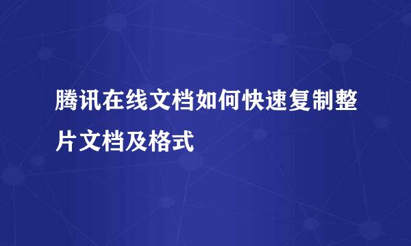 腾讯在线文档如何快速复制整片文档及格式
