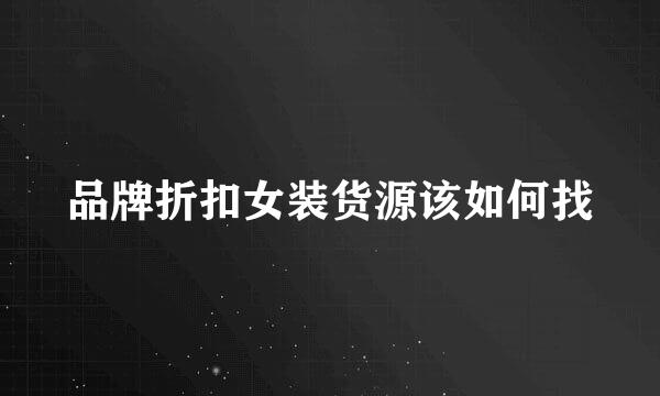 品牌折扣女装货源该如何找