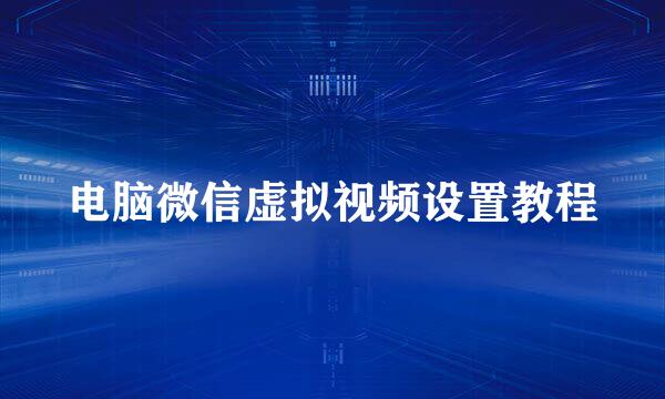 电脑微信虚拟视频设置教程