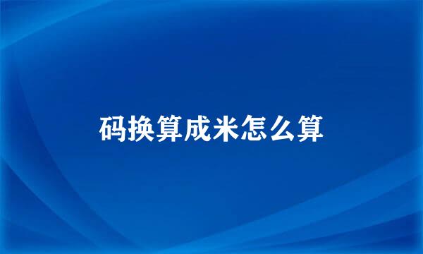 码换算成米怎么算