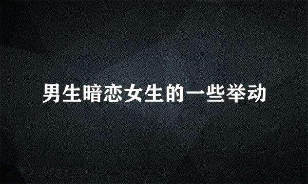 男生暗恋女生的一些举动
