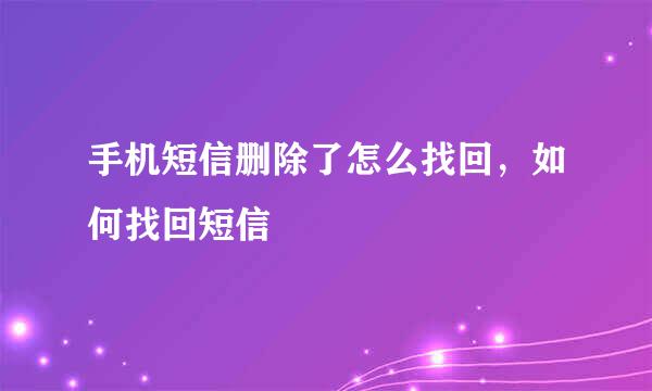 手机短信删除了怎么找回，如何找回短信
