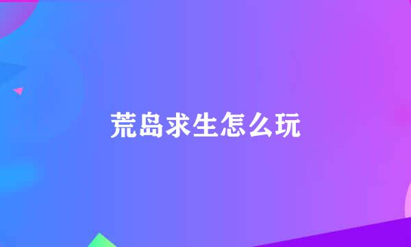 荒岛求生怎么玩