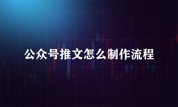 公众号推文怎么制作流程