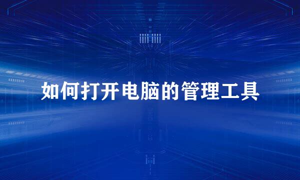 如何打开电脑的管理工具