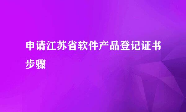 申请江苏省软件产品登记证书步骤