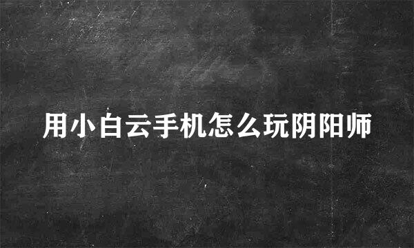 用小白云手机怎么玩阴阳师