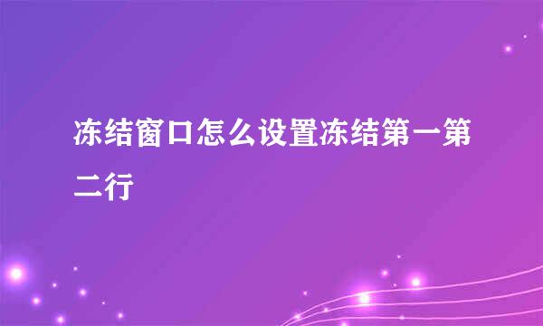 冻结窗口怎么设置冻结第一第二行