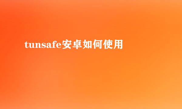 tunsafe安卓如何使用