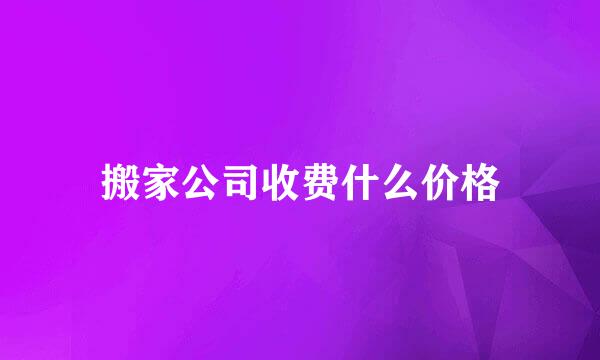 搬家公司收费什么价格