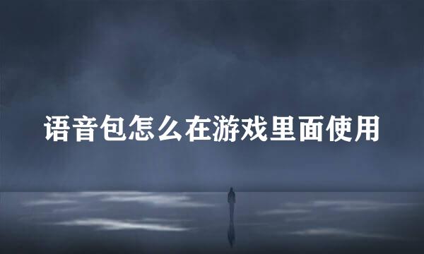 语音包怎么在游戏里面使用