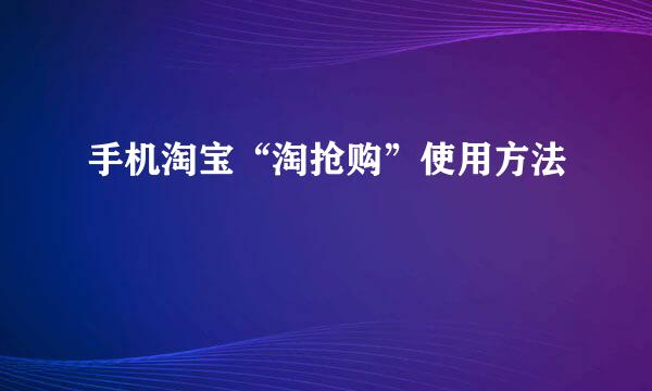 手机淘宝“淘抢购”使用方法