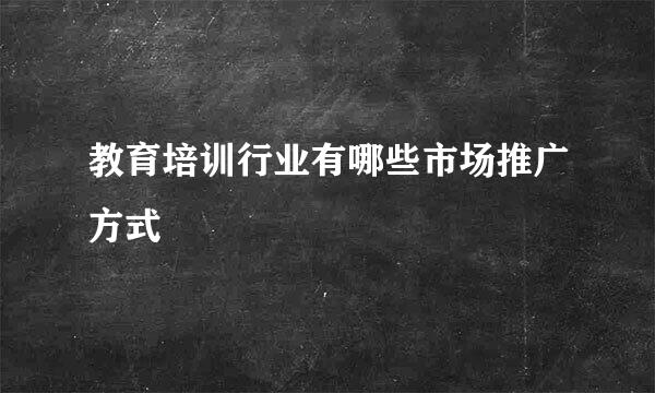 教育培训行业有哪些市场推广方式