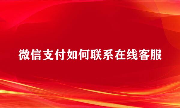 微信支付如何联系在线客服