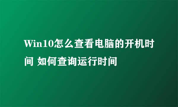 Win10怎么查看电脑的开机时间 如何查询运行时间