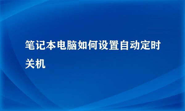 笔记本电脑如何设置自动定时关机
