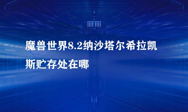 魔兽世界8.2纳沙塔尔希拉凯斯贮存处在哪