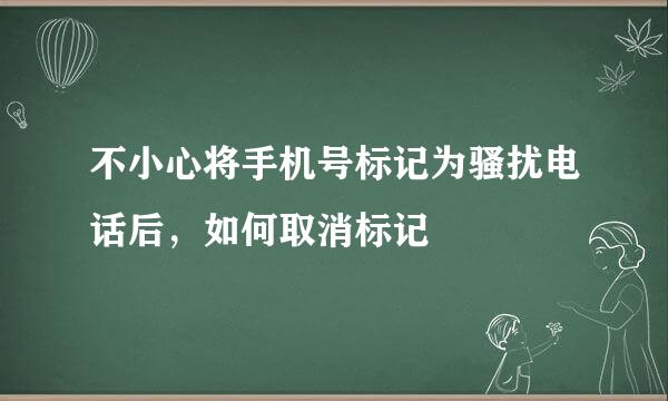 不小心将手机号标记为骚扰电话后,如何取消标记