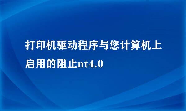 打印机驱动程序与您计算机上启用的阻止nt4.0