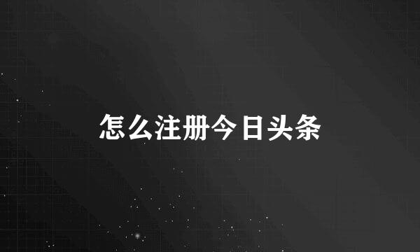 怎么注册今日头条