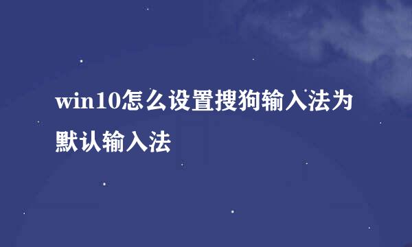 win10怎么设置搜狗输入法为默认输入法