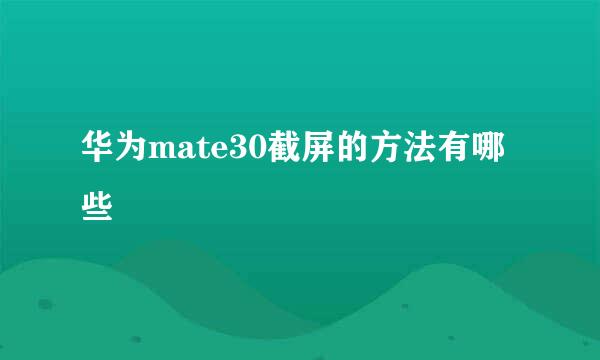 华为mate30截屏的方法有哪些