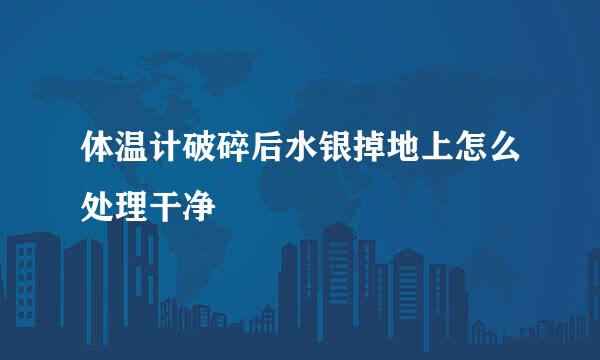 体温计破碎后水银掉地上怎么处理干净