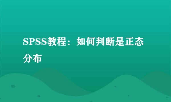 SPSS教程:如何判断是正态分布