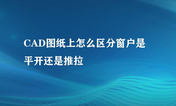 CAD图纸上怎么区分窗户是平开还是推拉