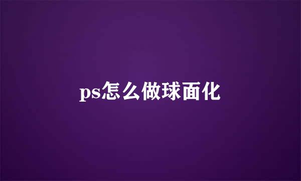 ps怎么做球面化