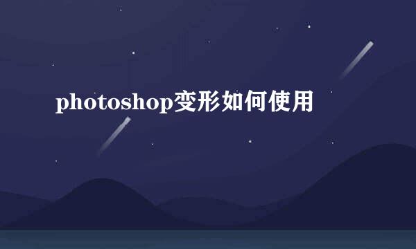photoshop变形如何使用