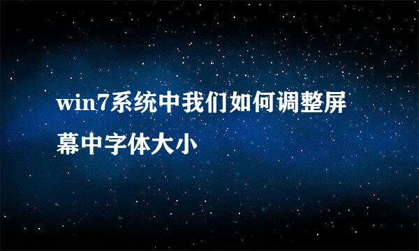 win7系统中我们如何调整屏幕中字体大小