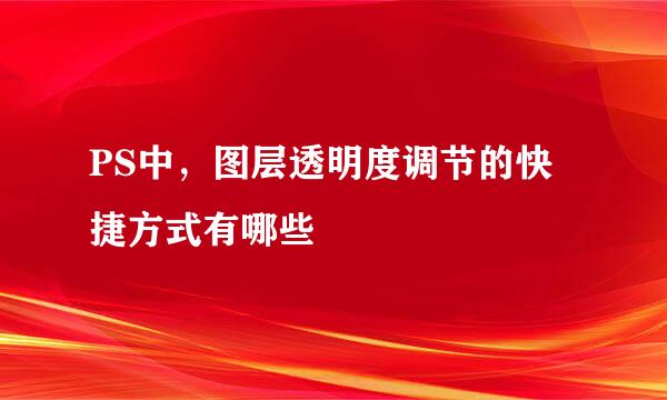 PS中,图层透明度调节的快捷方式有哪些