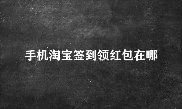 手机淘宝签到领红包在哪