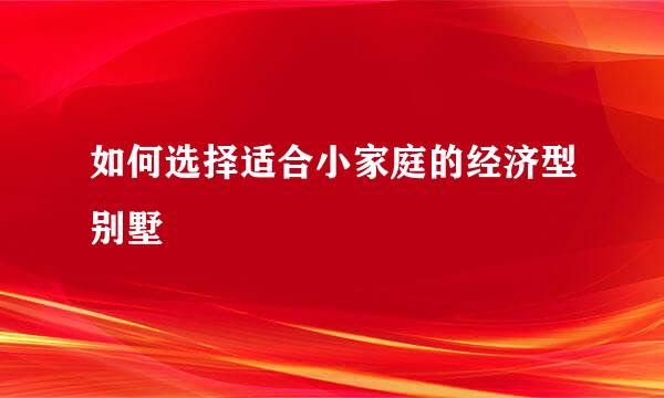 如何选择适合小家庭的经济型别墅