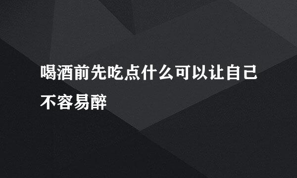 喝酒前先吃点什么可以让自己不容易醉