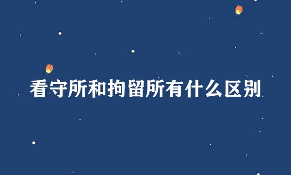 看守所和拘留所有什么区别