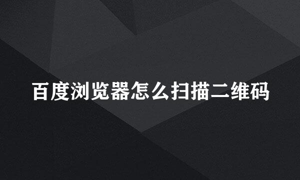 百度浏览器怎么扫描二维码