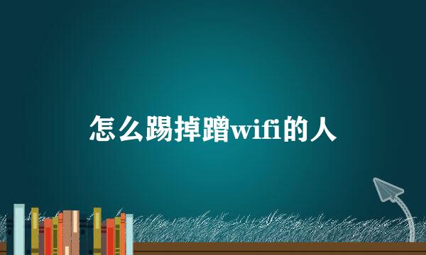 怎么踢掉蹭wifi的人