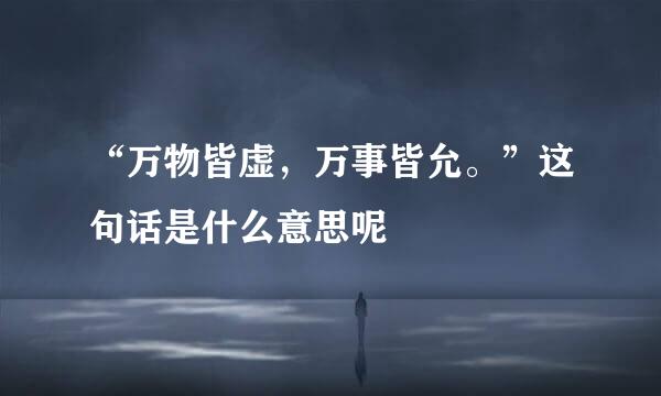 “万物皆虚,万事皆允。”这句话是什么意思呢