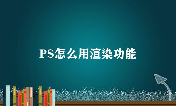 PS怎么用渲染功能