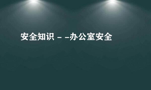 安全知识 - -办公室安全