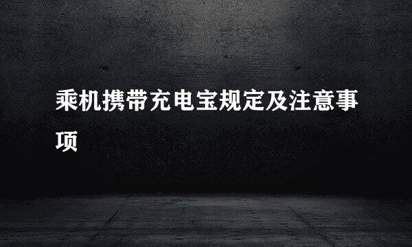 乘机携带充电宝规定及注意事项