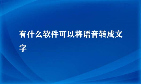 有什么软件可以将语音转成文字