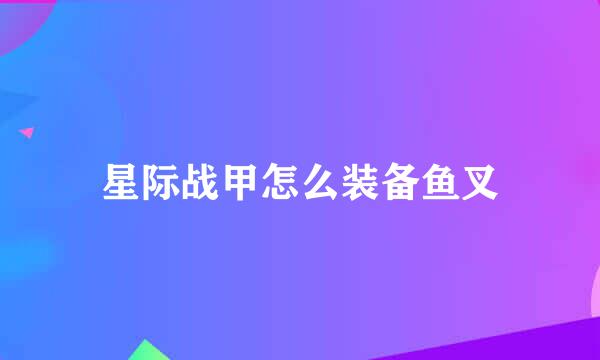 星际战甲怎么装备鱼叉