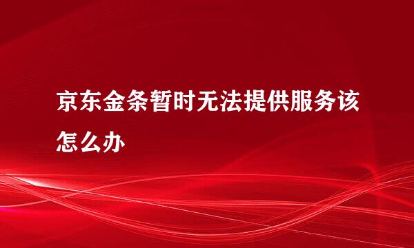 京东金条暂时无法提供服务该怎么办