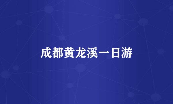 成都黄龙溪一日游