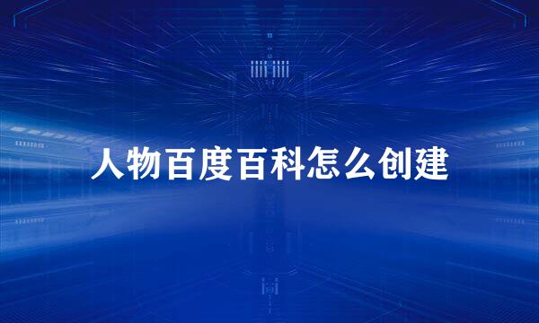 人物百度百科怎么创建