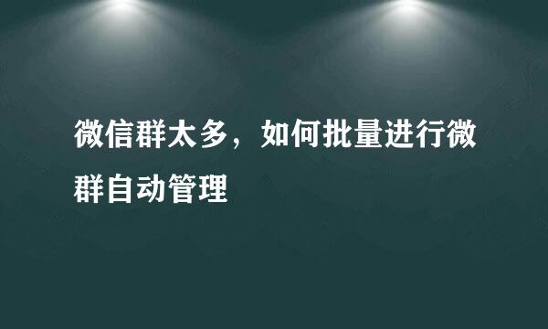 微信群太多，如何批量进行微群自动管理